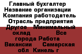 Главный бухгалтер › Название организации ­ Компания-работодатель › Отрасль предприятия ­ Другое › Минимальный оклад ­ 20 000 - Все города Работа » Вакансии   . Самарская обл.,Кинель г.